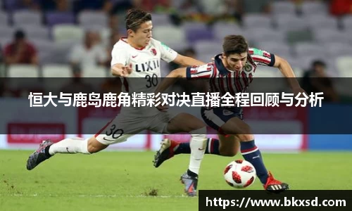 恒大与鹿岛鹿角精彩对决直播全程回顾与分析