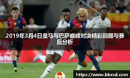 2019年3月4日皇马与巴萨巅峰对决精彩回顾与赛后分析