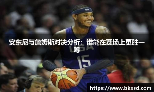 安东尼与詹姆斯对决分析：谁能在赛场上更胜一筹