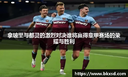 拿玻里与都灵的激烈对决谁将赢得意甲赛场的荣耀与胜利