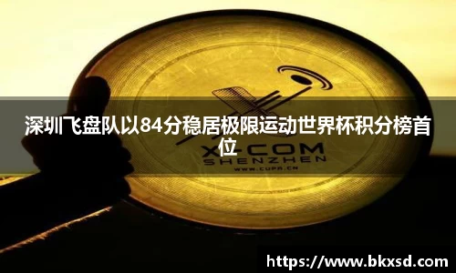 深圳飞盘队以84分稳居极限运动世界杯积分榜首位