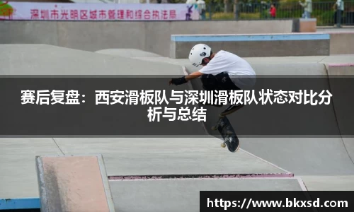 赛后复盘：西安滑板队与深圳滑板队状态对比分析与总结