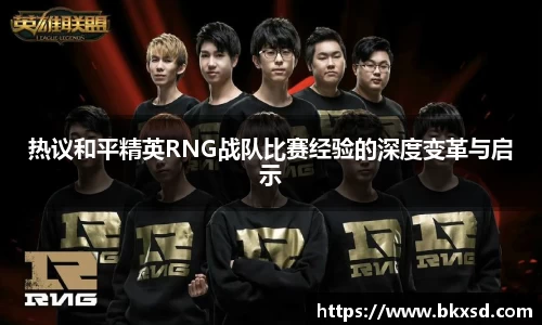 热议和平精英RNG战队比赛经验的深度变革与启示