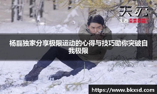 杨磊独家分享极限运动的心得与技巧助你突破自我极限